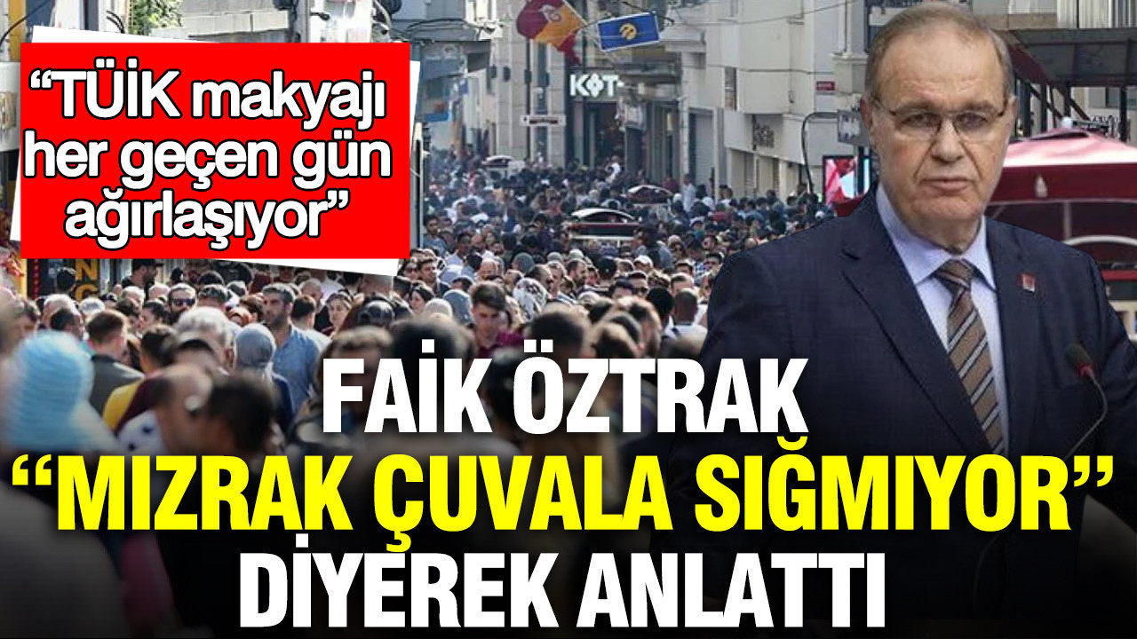 Faik Öztrak: “Gerçekler saklanamaz, TÜİK’in verileri her geçen gün çarpıtılıyor”
